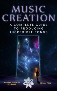 Music Creation: A Complete Guide To Producing Incredible Songs