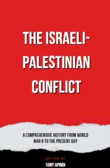 Israeli-Palestinian Conflict  A Comprehensive History from World War II to the Present Day