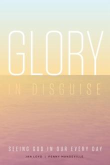 Glory in Disguise: Seeing God in Our Every Day