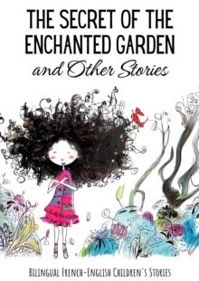 Secret of the Enchanted Garden and Other Stories : Bilingual French-English Children's Stories