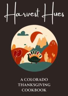 Harvest Hues: A Colorado Thanksgiving Cookbook