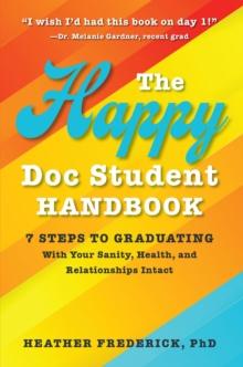 Happy Doc Student Handbook: 7 Steps to Graduating With Your Sanity, Health, and Relationships Intact