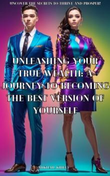 Unleashing Your True Wealth A Journey to Becoming the Best Version of Yourself.