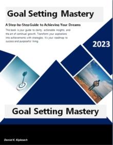 Goal Setting Mastery: A Step-by-Step Guide to Achieving Your Dreams