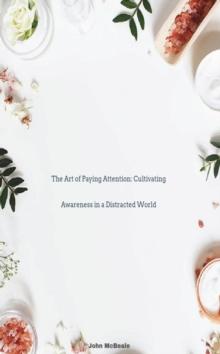 Art of Paying Attention: Cultivating Awareness in a Distracted World