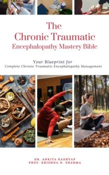 Chronic Traumatic Encephalopathy Mastery Bible: Your Blueprint for Complete Chronic Traumatic Encephalopathy Management