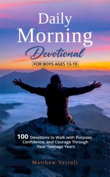 Daily Morning Devotional For Boys Ages 13-19: 100 Devotions to Walk with Purpose, Confidence, and Courage Through Your Teenage Years