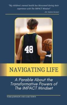 Navigating Life:  A Parable About the Transformative Powers of  the Impact Mindset