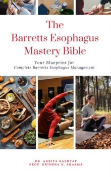 Barretts Esophagus Mastery Bible: Your Blueprint for Complete Barretts Esophagus Management