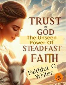 Trust in God: The Unseen Power of Steadfast Faith : Christian Living: Tales of Faith, Grace, Love, and Empathy, #9