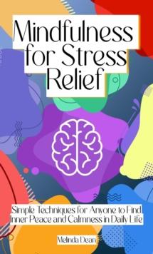 Mindfulness for Stress Relief: Simple Techniques for Anyone to Find Inner Peace and Calmness in Daily Life