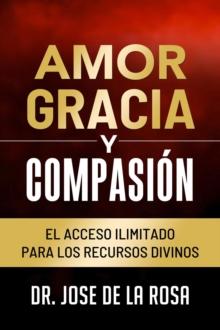 Amor Gracia y Compasion El Acceso Ilimitado para los Recursos Divinos