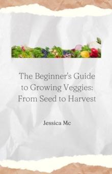 Beginner's Guide to Growing Veggies: From Seed to Harvest