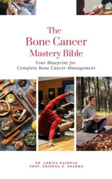 Bone Cancer Mastery Bible: Your Blueprint for Complete Bone Cancer Management