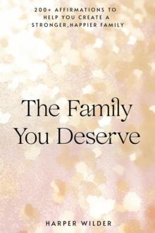 Family You Deserve: 200+ Affirmations to Help You Create a Stronger, Happier Family