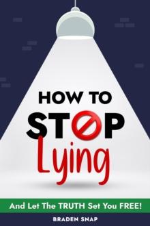 How To Stop Lying: And Let The Truth Set You Free!