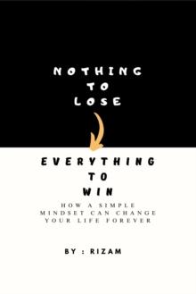 Nothing to Lose - Everything to Win: How a Simple Mindset Can Change Your Life Forever