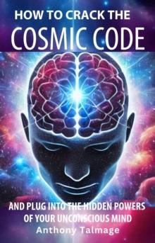 How To Crack The Cosmic Code- And Plug Into The Hidden Powers Of Your Unconscious Mind