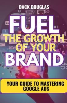 Fuel The Growth Of Your Brand: Your Guide To Mastering Google Ads