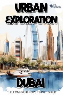 Urban Exploration - Dubai The Comprehensive Travel Guide