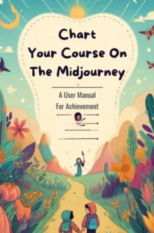 Chart Your Course On The Midjourney: A User Manual For Achievement