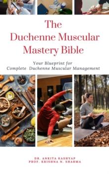 Duchenne Muscular Dystrophy Mastery Bible: Your Blueprint for Complete Duchenne Muscular Dystrophy Management