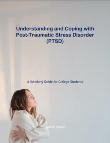 Understanding and Coping with Post-Traumatic Stress Disorder: A Scholarly Guide for College Students