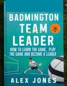 Badminton Team Leader: How to Learn the game, play the game and become a leader : Sports, #11