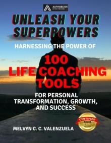 Unleash Your Superpowers: Harnessing the Power of 100 Life Coaching Tools for Personal Transformation, Growth, and Success