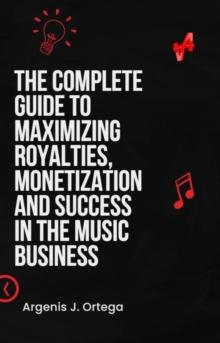 Complete Guide to Maximizing Royalties, Monetization, and Success in the Music Business