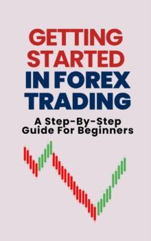 Getting Started In Forex Trading: A Step-By-Step Guide For Beginners