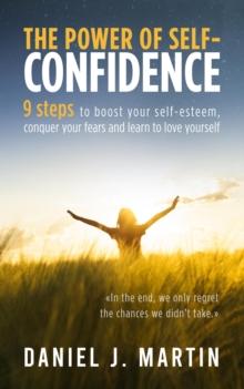 Power of Self-Confidence: 9 Steps to Boost Your Self-Esteem, Conquer Your Fears and Learn to Love Yourself : Self-help and personal development