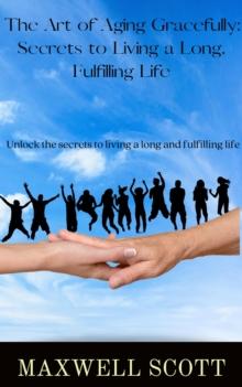 Art of Aging Gracefully: Secrets to Living a Long, Fulfilling Life