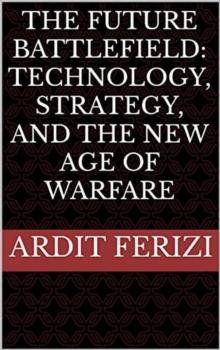 Future Battlefield: Technology, Strategy, and the New Age of Warfare