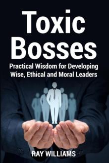 Toxic Bosses: Practical Wisdom for Developing Wise, Ethical and Moral Leaders