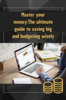 Master your money:The ultimate guide to saving big and budgeting wisely