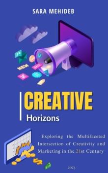 Creative Horizons:   Exploring the Multifaceted Intersection of Creativity and Marketing in the 21st Century