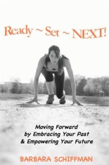 READY ~  SET ~ NEXT: Moving Forward by Embracing Your Past & Empowering Your Future