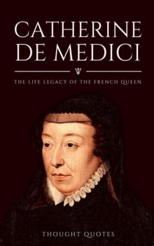 Catherine De Medici: The Life Legacy of the French Queen