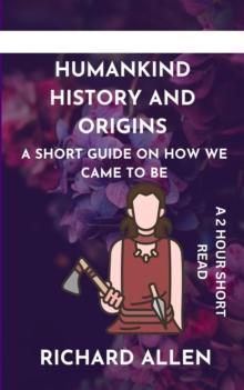 Humankind History and Origins: A Short Guide on How we Came to be