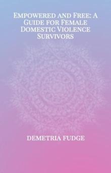 Empowered And Free: A Guide For Female Domestic Violence Survivors