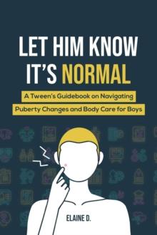 Let Him Know It's Normal: A Tween's Guidebook on Navigating Puberty Changes and Body Care for Boys