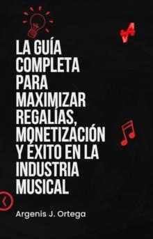 La Guia Completa para Maximizar Regalias, Monetizacion y Exito en la Industria Musical