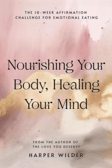 Nourishing Your Body, Healing Your Mind: The 10-Week Affirmation Challenge for Emotional Eating