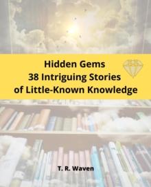 Hidden Gems  38 Intriguing Stories  of Little-Known Knowledge