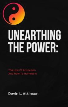 Unearthing the Power: The Law of Attraction and How to Harness It