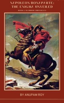 Napoleon Bonaparte: The Enigma Unveiled : Warrior Chronicles, #1