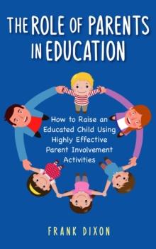 Role of Parents in Education: How to Raise an Educated Child Using Highly Effective Parent Involvement Activities