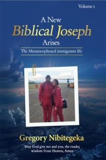 New Biblical Joseph Arises: The Metamorphosed Immigrant's Life Volume One