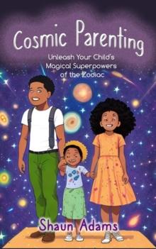 Cosmic Parenting: Unleash Your Child's Magical Superpowers of the Zodiac